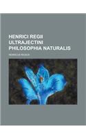 Henrici Regii Ultrajectini Philosophia Naturalis