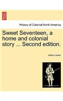 Sweet Seventeen, a Home and Colonial Story ... Second Edition.