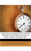 Histoire Generale de L'Eglise Depuis La Creation Jusqu'a Nos Jours, Volume 26...