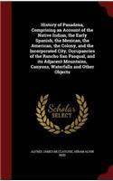 History of Pasadena, Comprising an Account of the Native Indian, the Early Spanish, the Mexican, the American, the Colony, and the Incorporated City, Occupancies of the Rancho San Pasqual, and its Adjacent Mountains, Canyons, Waterfalls and Other O