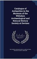 Catalogue of Antiquities in the Museum of the Wiltshire Archæological and Natural History Society at Devizes