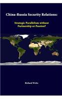 China-Russia Security Relations: Strategic Parallelism Without Partnership or Passion?