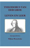 Theodorus Van Der Groe, Leven En Leer