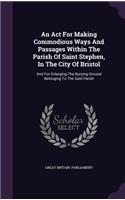 An ACT for Making Commodious Ways and Passages Within the Parish of Saint Stephen, in the City of Bristol: And for Enlarging the Burying Ground Belonging to the Said Parish