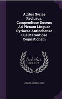 Aditus Syriae Reclusus, Compendiose Ducens Ad Plenam Linguae Syriacae Antiochenae Sue Maronticae Cognistionem