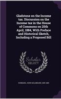 Gladstone on the Income Tax. Discussion on the Income Tax in the House of Commons on 25th April, 1884, with Preface and Historical Sketch, Including a Proposed Bill