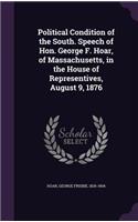 Political Condition of the South. Speech of Hon. George F. Hoar, of Massachusetts, in the House of Representives, August 9, 1876