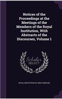 Notices of the Proceedings at the Meetings of the Members of the Royal Institution, with Abstracts of the Discourses, Volume 1