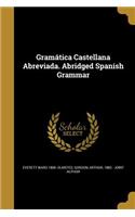 Gramática Castellana Abreviada. Abridged Spanish Grammar