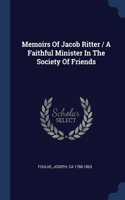 Memoirs Of Jacob Ritter / A Faithful Minister In The Society Of Friends