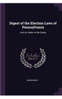 Digest of the Election Laws of Pennsylvania: And an Index to the Same