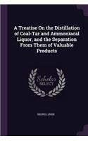 A Treatise On the Distillation of Coal-Tar and Ammoniacal Liquor, and the Separation From Them of Valuable Products