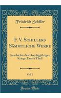 F. V. Schillers Sämmtliche Werke, Vol. 2: Geschichte des Dreyßigjährigen Kriegs, Erster Theil (Classic Reprint)