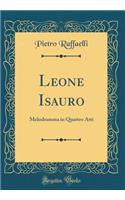 Leone Isauro: Melodramma in Quattro Atti (Classic Reprint)