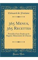 365 Menus, 365 Recettes: PrÃ©cÃ©dÃ©s d'Une Ã?tude Sur Le RÃ©gime Alimentaire de Chacun (Classic Reprint)