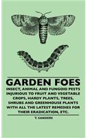 Garden Foes - Insect, Animal And Fungoid Pests Injurious To Fruit And Vegetable Crops, Hardy Plants, Trees, Shrubs And Greenhouse Plants With All The Latest Remedies For Their Eradication, Etc.