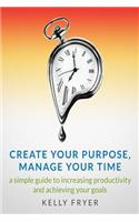 Create Your Purpose, Manage Your Time: A simple guide to increasing productivity and achieving your goals(English)