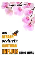 Como atraer, seducir, cautivar e influir en los demas