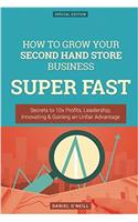 How to Grow Your Second Hand Store Business Super Fast: Secrets to 10x Profits, Leadership, Innovation & Gaining an Unfair Advantage: Secrets to 10x Profits, Leadership, Innovation & Gaining an Unfair Advantage