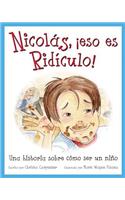 Nicolás, ¡eso es ridículo!: Una historia sobre cómo ser un niño