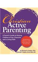 Christian Active Parenting: A Parent's Guide to Raising Children of Joy, Character, and a Living Faith
