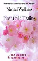 Mental Wellness with Inner Child Healing : Mental Health Guided Workbook and Self- Therapies : Heal Inner Wounds and Clear Energetic Blocks Deep- Rooted from Childhood Trauma