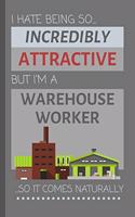 I Hate Being So Incredibly Amazing But I'm A Warehouse Worker... So It Comes Naturally