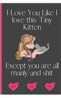I Love You Like I love This Tiny Kitten Except You Are All Manly and Shit