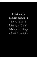 I Always Mean what I Say. But I Always Don't Mean to Say it out Loud.: Lined Journal, Lined Notebook, Gift ideas Notepad
