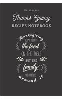 Thanksgiving Isn't About The Food On The Table, But The Family And Friends Around It - Thanksgiving Recipe Notebook: Blank Cookbook for Organizing and Sharing Your Favorite Holiday Meals with Friends & Family - Thanks Giving Gifts