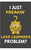 I Just Freakin' Love Leopards Problem?: Leopard Gifts For Leopard Lovers Only - Blank Lined Notebook Journal to Write In, Notes, To Do Lists, Task Lists