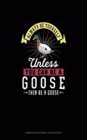 Always Be Yourself Unless You Can Be A Goose Then Be A Goose: Composition Notebook - College Ruled