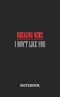 Breaking News I Don't Like YouNotebook