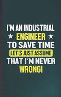 I'm an Industrial Engineer to Save Time Let's Just Assume That I'm Never Wrong