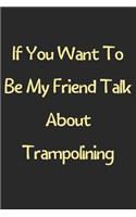 If You Want To Be My Friend Talk About Trampolining: Lined Journal, 120 Pages, 6 x 9, Funny Trampolining Gift Idea, Black Matte Finish (If You Want To Be My Friend Talk About Trampolining Journal)