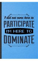 I Did Not Come Here to Participate I'm Here to Dominate