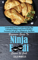 Beginners Guide To Ninja Foodi Smart Xl Grill: A Superlative Guide To Understanding The Concepts Of Ninja Foodi Smart Xl Grill To Pressure Cook, Air Fry, Dehydrate, And More