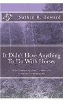 It Didn't Have Anything To Do With Horses: A collection of inspirational short stories for everyone's coffee table