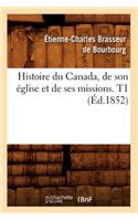 Histoire Du Canada, de Son Église Et de Ses Missions. T1 (Éd.1852)