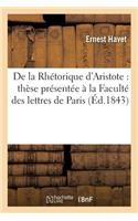 de la Rhétorique d'Aristote: Thèse Présentée À La Faculté Des Lettres de Paris