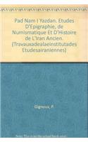 Pad Nam I Yazdan. Etudes d'Epigraphie, de Numismatique Et d'Histoire de l'Iran Ancien