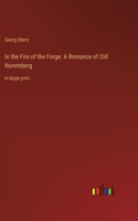 In the Fire of the Forge: A Romance of Old Nuremberg: in large print