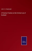 Practical Treatise on the Criminal Law of Scotland