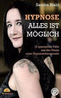 Hypnose - Alles Ist Moglich: 12 Spannende Falle Aus Der Praxis Einer Hypnosetherapeutin