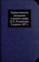 Torzhestvennoe zasedanie v pamyat grafa N.P. Rumyantsova 3 aprelya 1897 g.