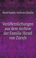 Veroffetnlichungen aus dem Archive der Familie Hirzel von Zurich