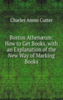 Boston Athenaeum: How to Get Books, with an Explanation of the New Way of Marking Books