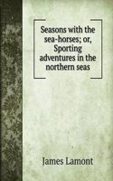 Seasons with the sea-horses; or, Sporting adventures in the northern seas