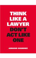 Think Like a Lawyer, Don't Act Like One