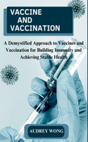 Vaccine and Vaccination: A Demystified Approach to Vaccines and Vaccination for Building Immunity and Achieving Stable Health